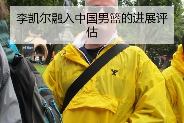 李凯尔融入中国男篮的进展评估