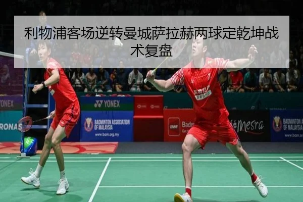 利物浦客场逆转曼城萨拉赫两球定乾坤战术复盘